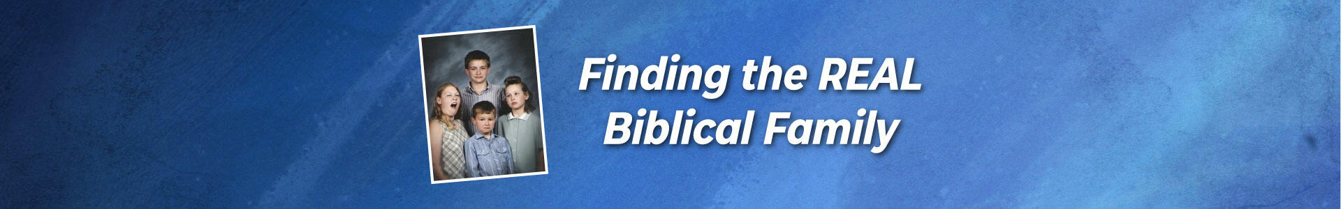 Finding the REAL Biblical Family