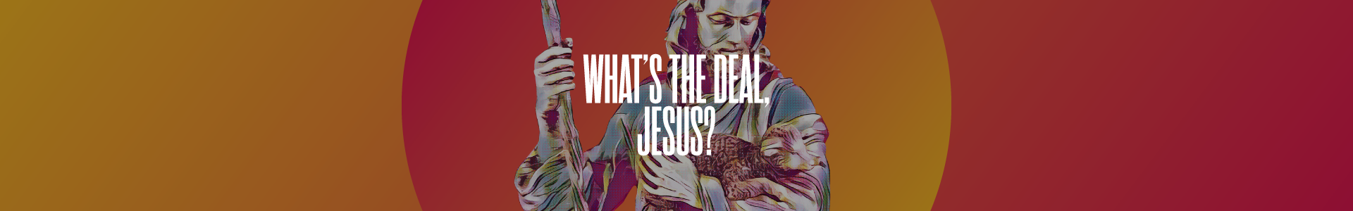 What's the Deal, Jesus?