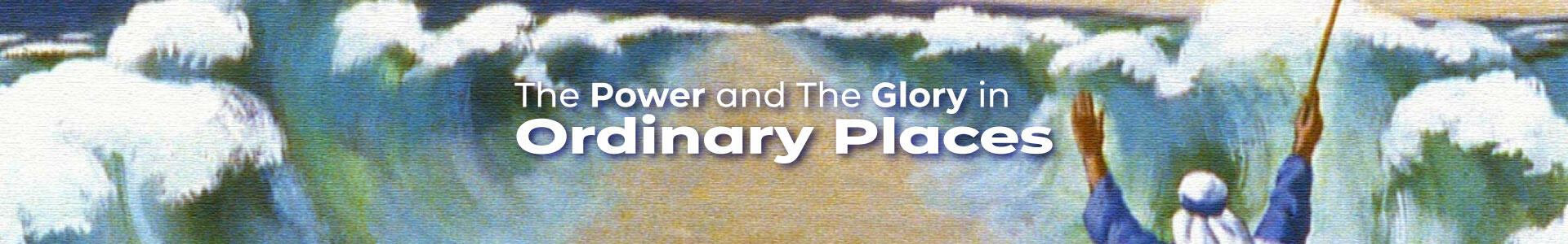 The Power and the Glory in Ordinary Places