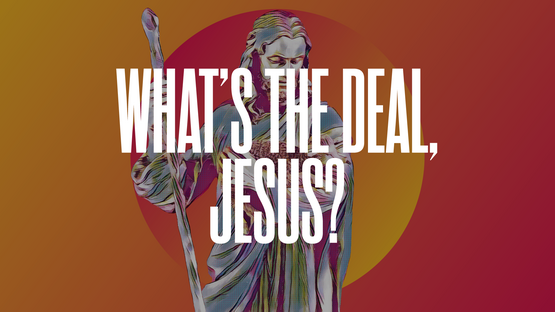 What's the Deal, Jesus?